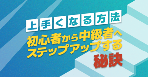 上手くなる方法｜初心者から中級者へステップアップする秘訣