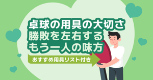 卓球の用具の大切さ｜勝敗を左右する“もう一人の味方”【おすすめ用具リスト付き】