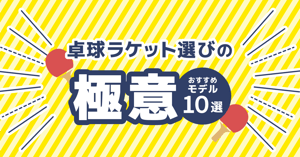 「卓球ラケット選びの極意！初心者から上級者まで使えるおすすめモデル10選」